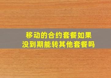 移动的合约套餐如果没到期能转其他套餐吗