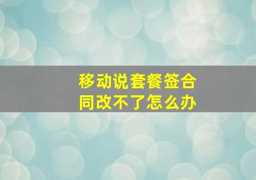 移动说套餐签合同改不了怎么办