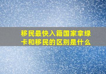 移民最快入籍国家拿绿卡和移民的区别是什么