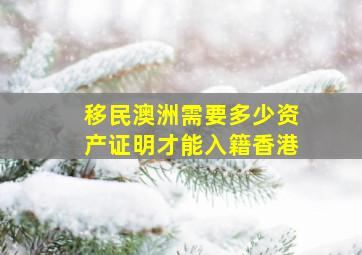 移民澳洲需要多少资产证明才能入籍香港