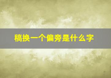 稿换一个偏旁是什么字