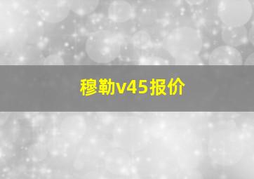 穆勒v45报价