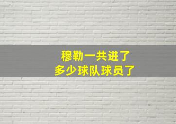 穆勒一共进了多少球队球员了