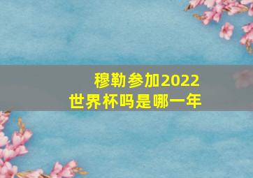 穆勒参加2022世界杯吗是哪一年