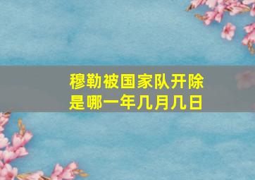 穆勒被国家队开除是哪一年几月几日