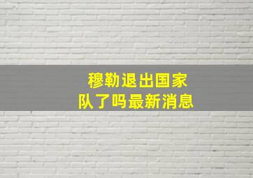 穆勒退出国家队了吗最新消息