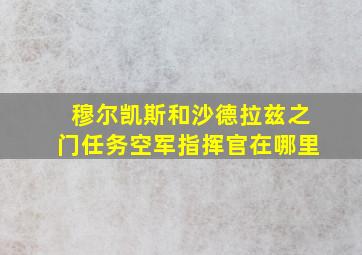 穆尔凯斯和沙德拉兹之门任务空军指挥官在哪里