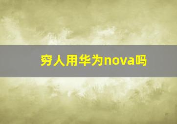 穷人用华为nova吗