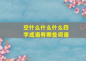 空什么什么什么四字成语有哪些词语