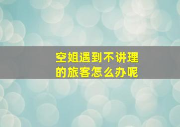 空姐遇到不讲理的旅客怎么办呢