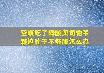 空腹吃了磷酸奥司他韦颗粒肚子不舒服怎么办