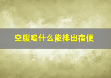 空腹喝什么能排出宿便