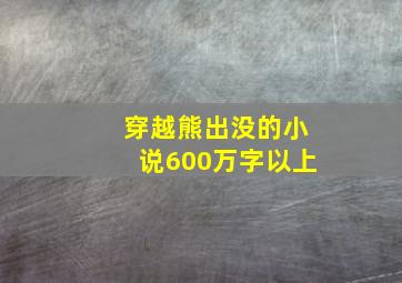 穿越熊出没的小说600万字以上