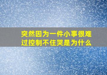 突然因为一件小事很难过控制不住哭是为什么