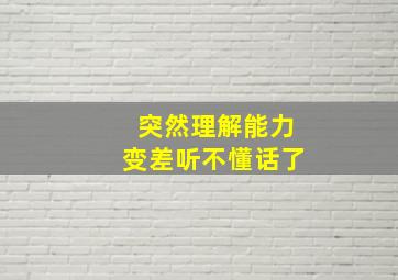 突然理解能力变差听不懂话了