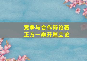 竞争与合作辩论赛正方一辩开篇立论