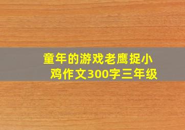 童年的游戏老鹰捉小鸡作文300字三年级