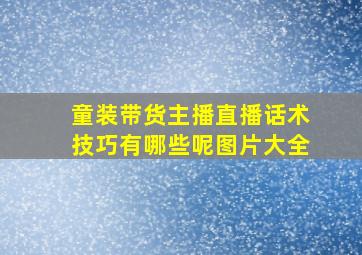 童装带货主播直播话术技巧有哪些呢图片大全