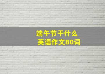 端午节干什么英语作文80词