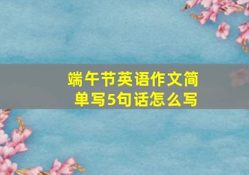 端午节英语作文简单写5句话怎么写