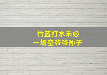 竹篮打水未必一场空爷爷孙子