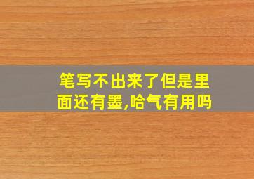 笔写不出来了但是里面还有墨,哈气有用吗