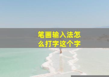 笔画输入法怎么打字这个字