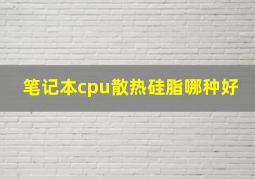 笔记本cpu散热硅脂哪种好