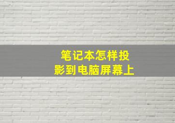 笔记本怎样投影到电脑屏幕上