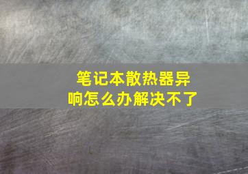 笔记本散热器异响怎么办解决不了