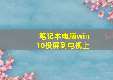 笔记本电脑win10投屏到电视上