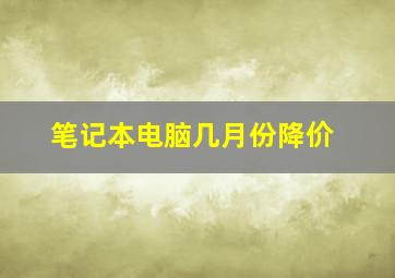 笔记本电脑几月份降价