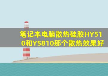 笔记本电脑散热硅胶HY510和YS810那个散热效果好