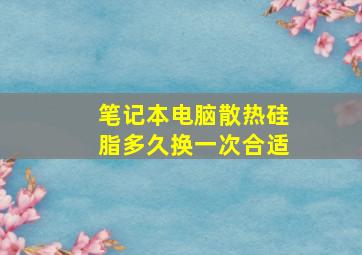 笔记本电脑散热硅脂多久换一次合适