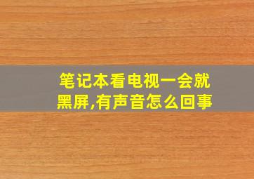 笔记本看电视一会就黑屏,有声音怎么回事