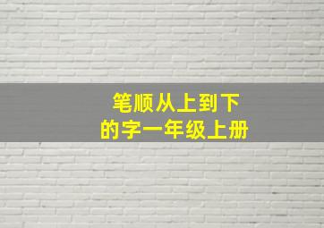 笔顺从上到下的字一年级上册