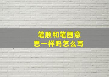 笔顺和笔画意思一样吗怎么写