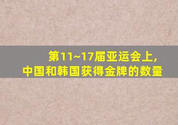 第11~17届亚运会上,中国和韩国获得金牌的数量