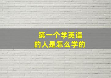 第一个学英语的人是怎么学的