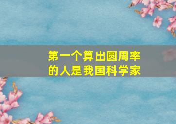 第一个算出圆周率的人是我国科学家