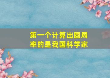 第一个计算出圆周率的是我国科学家