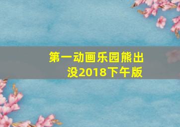 第一动画乐园熊出没2018下午版