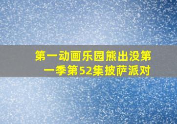 第一动画乐园熊出没第一季第52集披萨派对