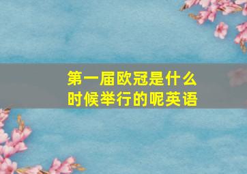 第一届欧冠是什么时候举行的呢英语