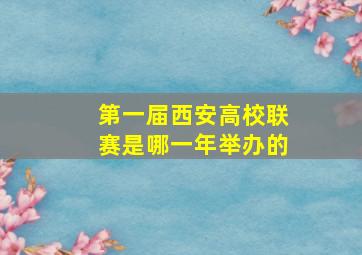 第一届西安高校联赛是哪一年举办的