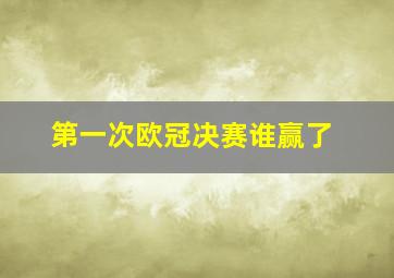 第一次欧冠决赛谁赢了