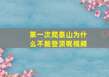 第一次爬泰山为什么不能登顶呢视频