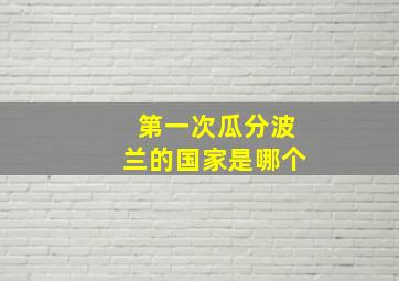 第一次瓜分波兰的国家是哪个