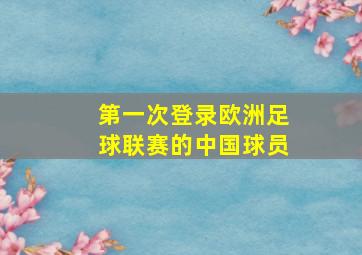 第一次登录欧洲足球联赛的中国球员