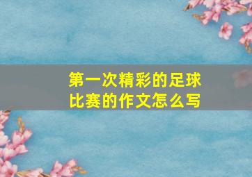 第一次精彩的足球比赛的作文怎么写